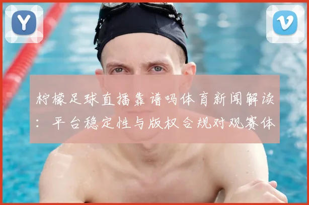 柠檬足球直播靠谱吗体育新闻解读：平台稳定性与版权合规对观赛体验的影响
