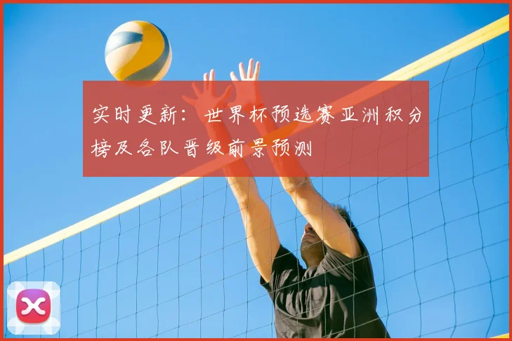 实时更新:世界杯预选赛亚洲积分榜及各队晋级前景预测