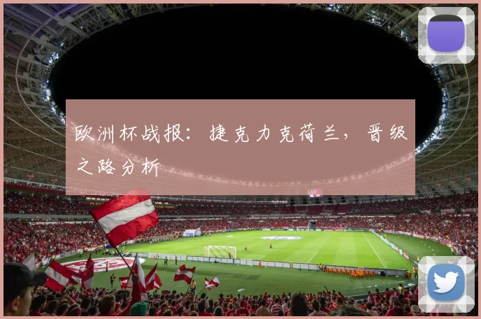欧洲杯战报：捷克力克荷兰，晋级之路分析
