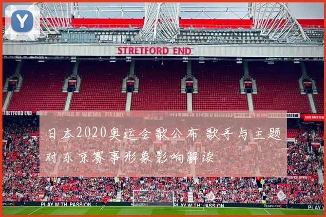 日本2020奥运会歌公布 歌手与主题对东京赛事形象影响解读