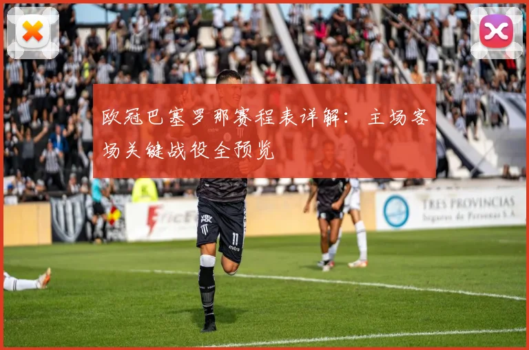 欧冠巴塞罗那赛程表详解：主场客场关键战役全预览