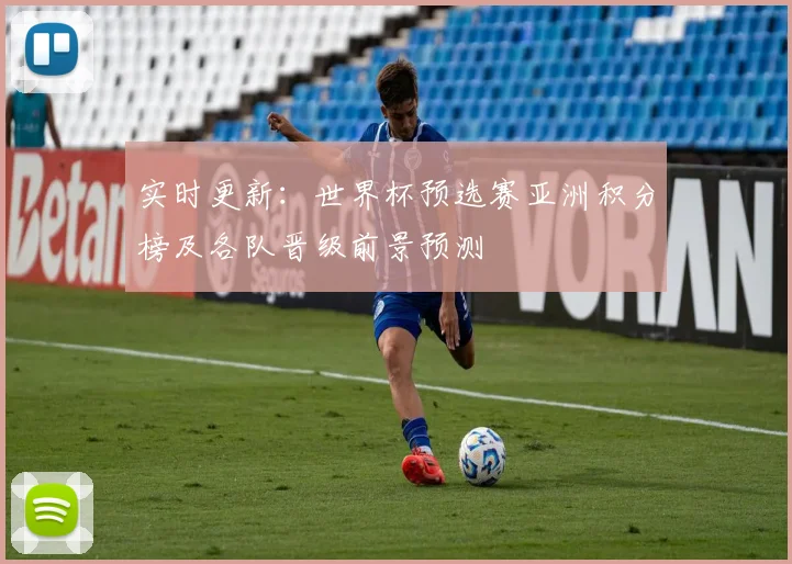 实时更新：世界杯预选赛亚洲积分榜及各队晋级前景预测