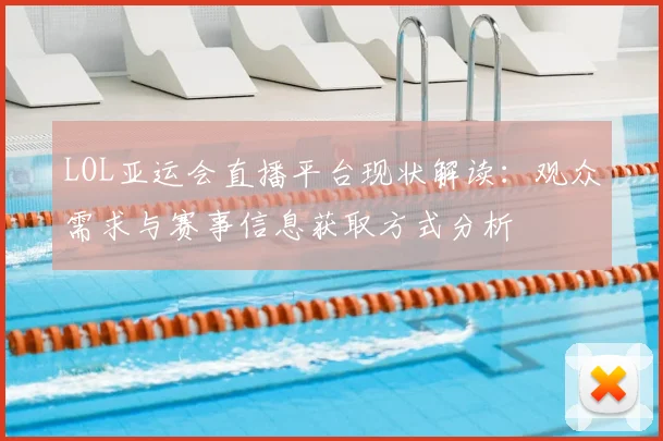 LOL亚运会直播平台现状解读:观众需求与赛事信息获取方式分析