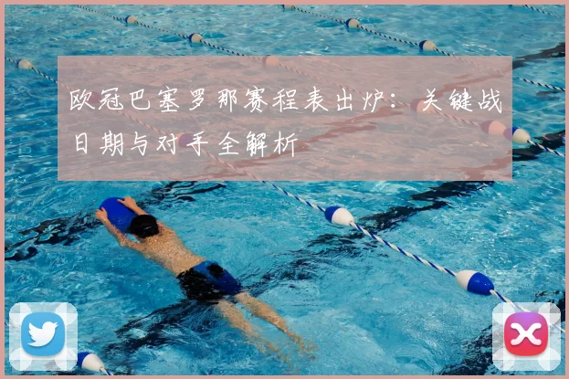 欧冠巴塞罗那赛程表出炉：关键战日期与对手全解析