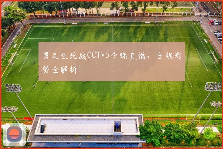男足生死战CCTV5今晚直播,出线形势全解析!